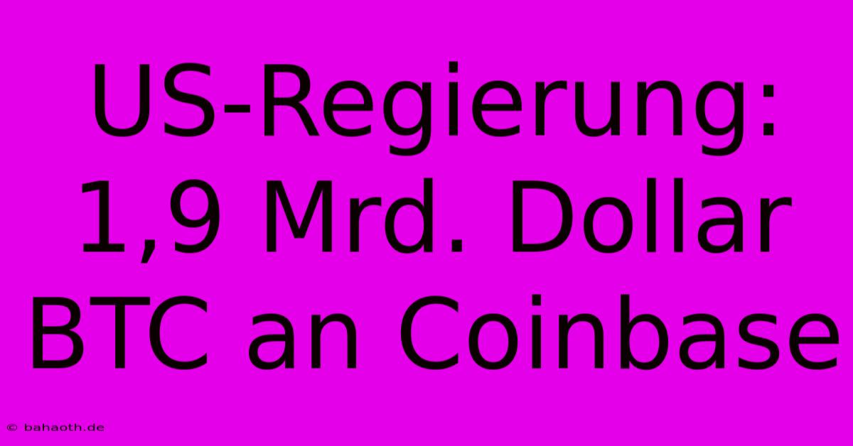 US-Regierung: 1,9 Mrd. Dollar BTC An Coinbase