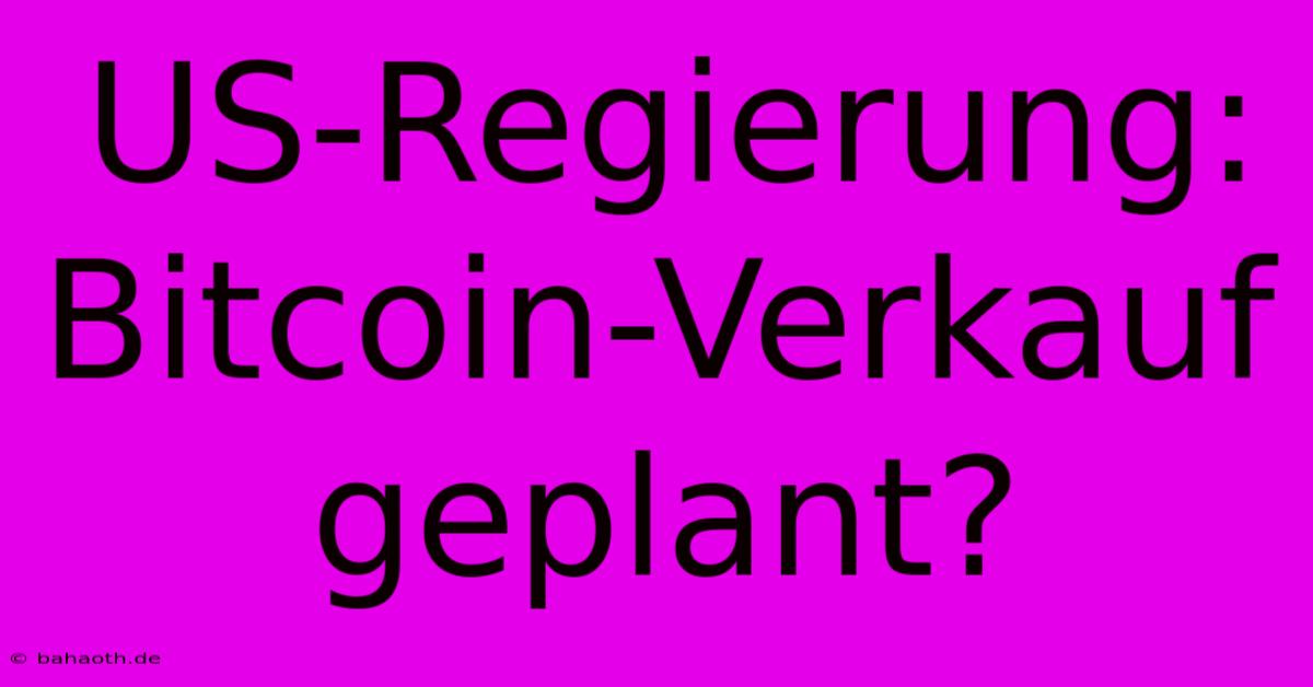 US-Regierung: Bitcoin-Verkauf Geplant?