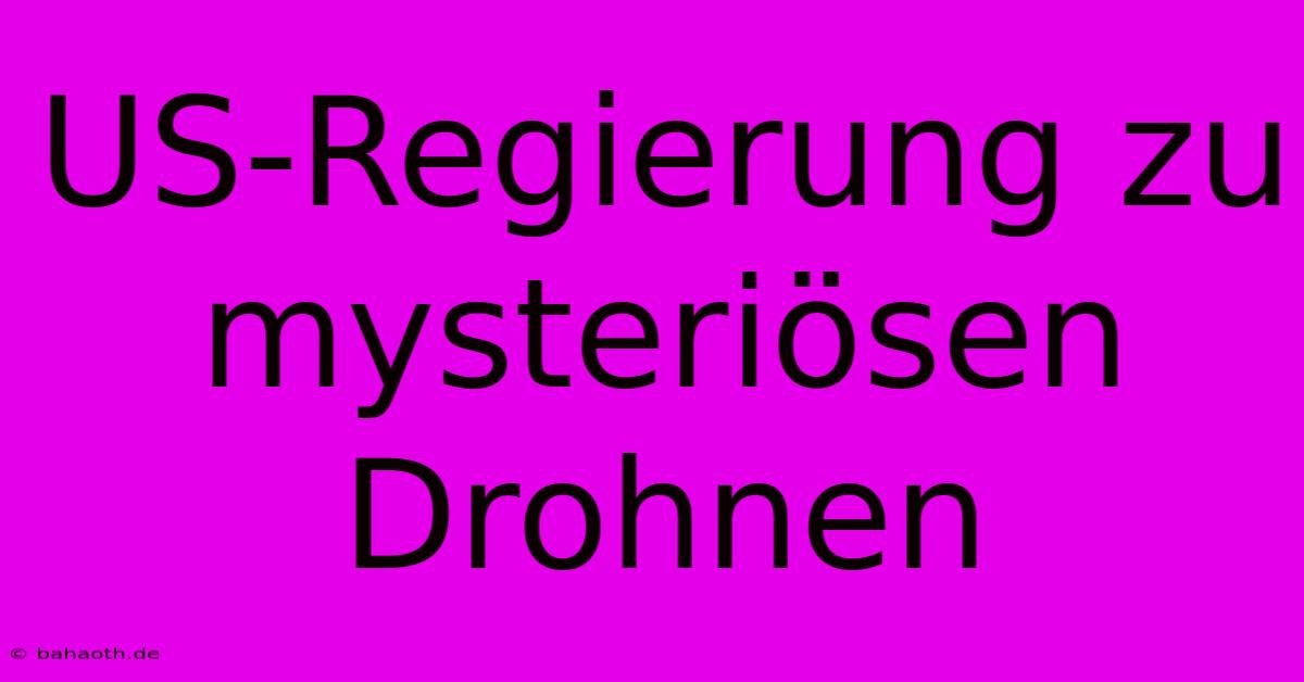 US-Regierung Zu Mysteriösen Drohnen