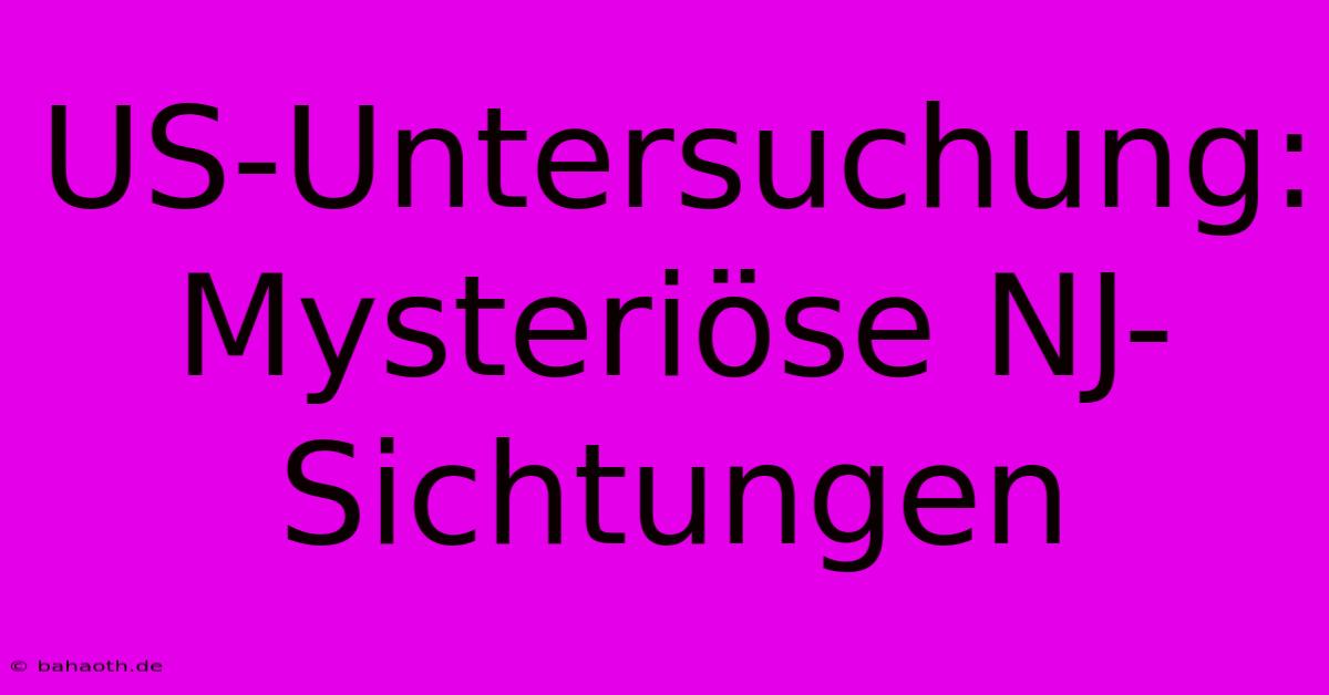 US-Untersuchung:  Mysteriöse NJ-Sichtungen