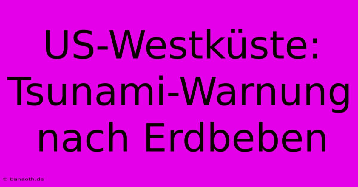 US-Westküste: Tsunami-Warnung Nach Erdbeben