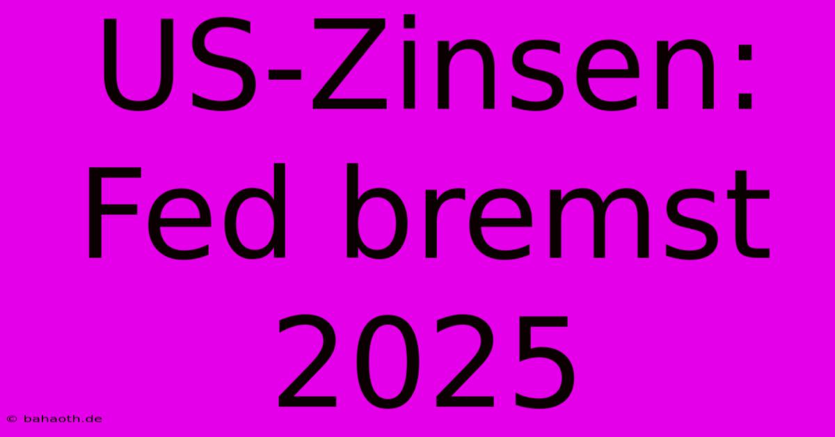 US-Zinsen: Fed Bremst 2025