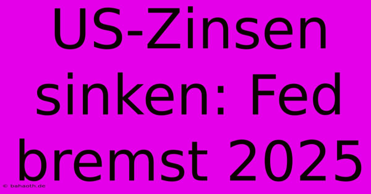 US-Zinsen Sinken: Fed Bremst 2025