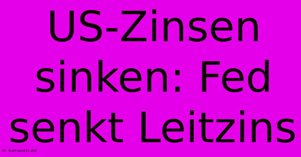 US-Zinsen Sinken: Fed Senkt Leitzins