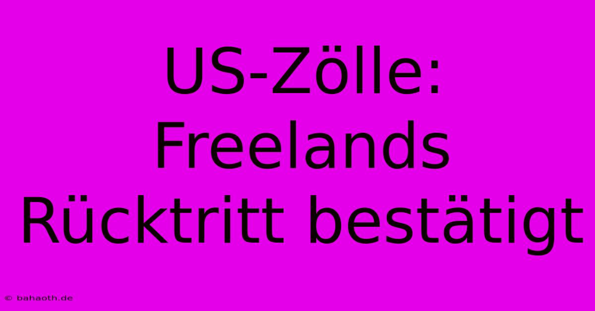 US-Zölle: Freelands Rücktritt Bestätigt