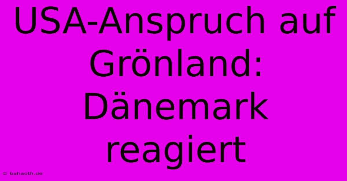 USA-Anspruch Auf Grönland: Dänemark Reagiert