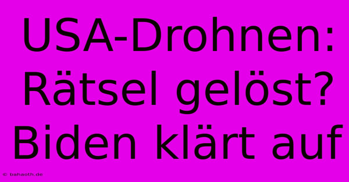 USA-Drohnen: Rätsel Gelöst?  Biden Klärt Auf