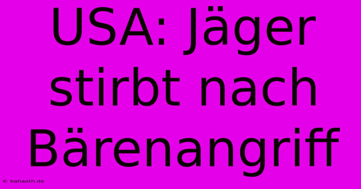 USA: Jäger Stirbt Nach Bärenangriff