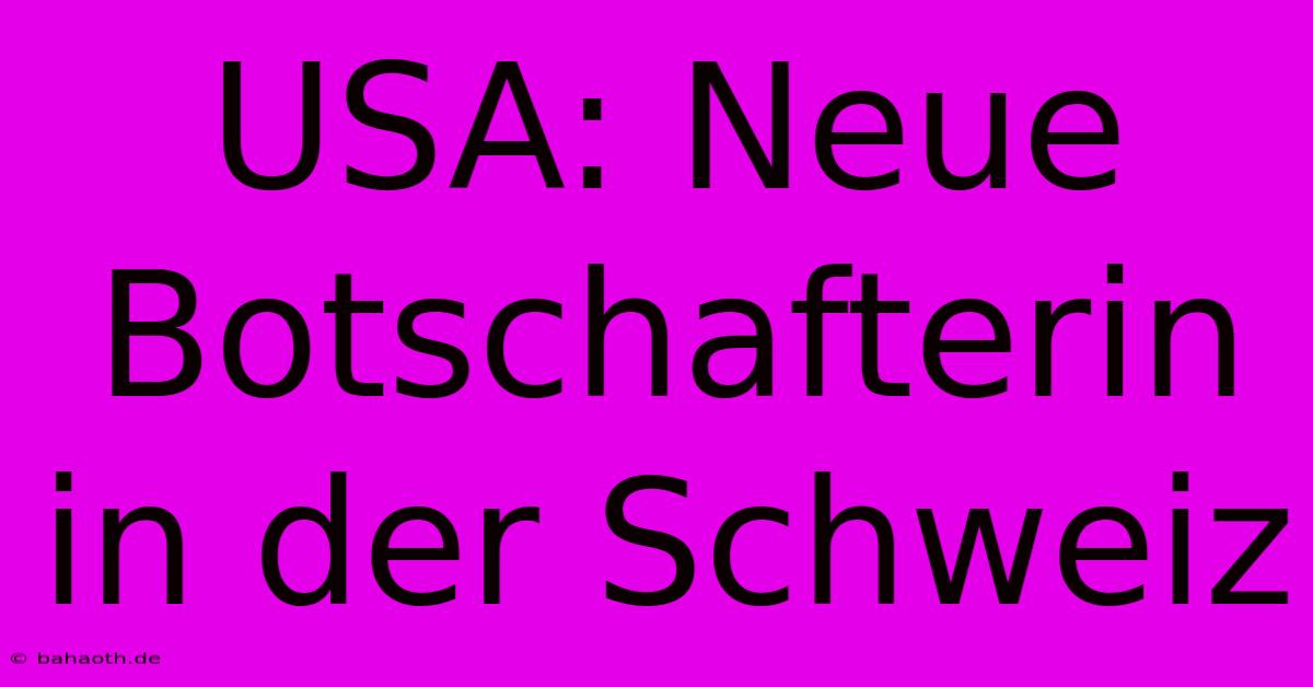 USA: Neue Botschafterin In Der Schweiz