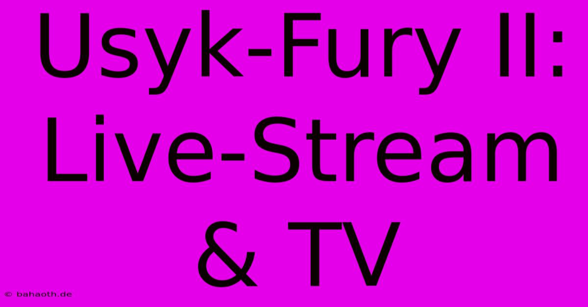 Usyk-Fury II: Live-Stream & TV