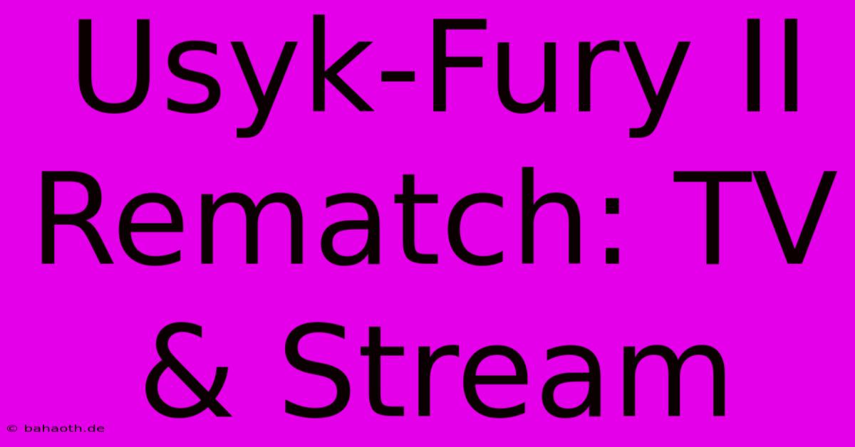 Usyk-Fury II Rematch: TV & Stream