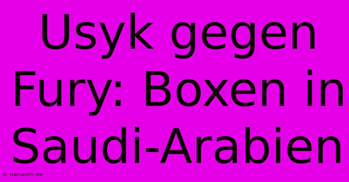 Usyk Gegen Fury: Boxen In Saudi-Arabien