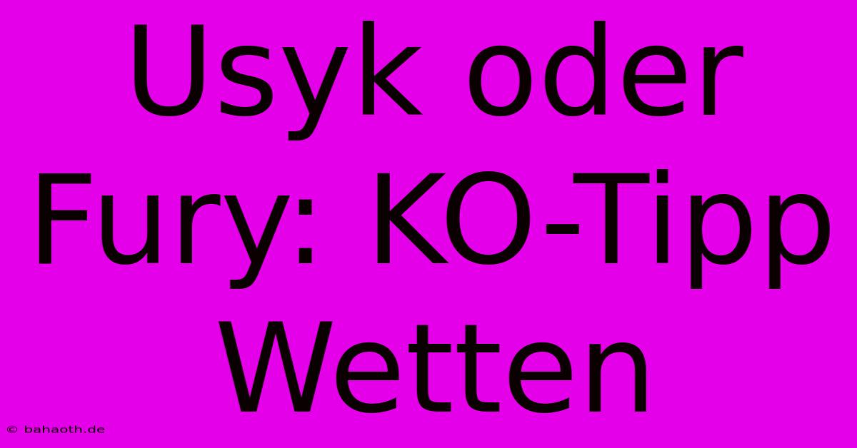 Usyk Oder Fury: KO-Tipp Wetten