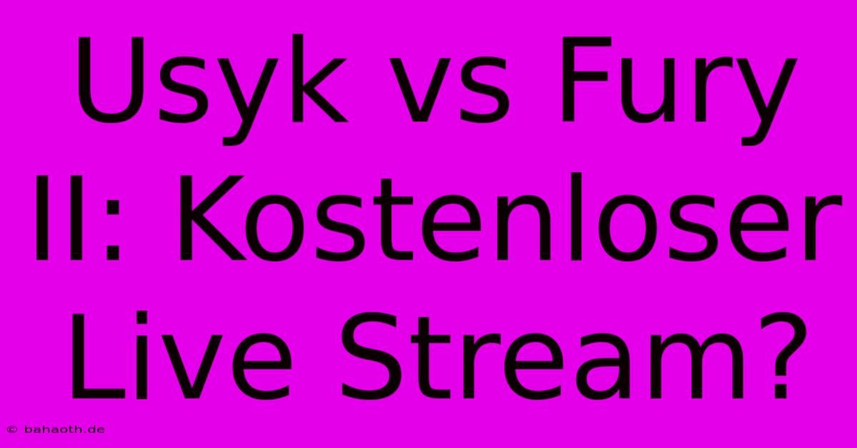 Usyk Vs Fury II: Kostenloser Live Stream?