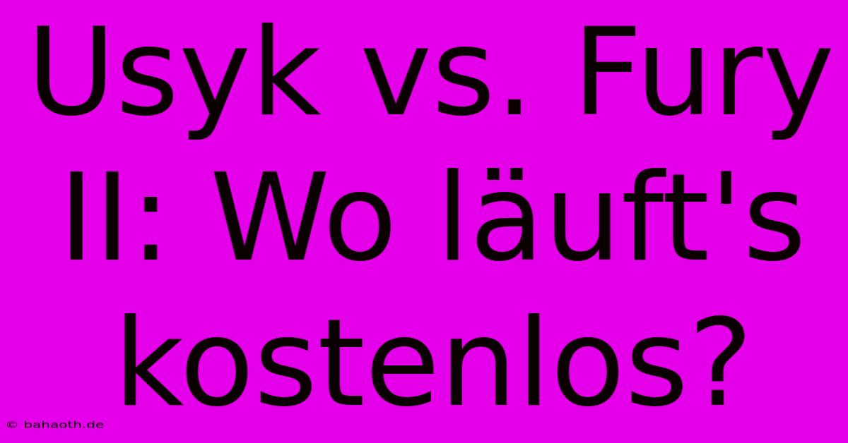 Usyk Vs. Fury II: Wo Läuft's Kostenlos?