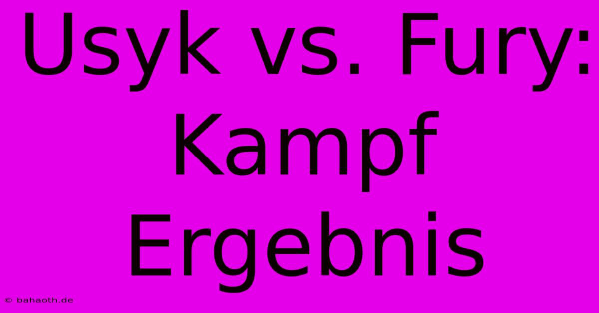 Usyk Vs. Fury: Kampf Ergebnis