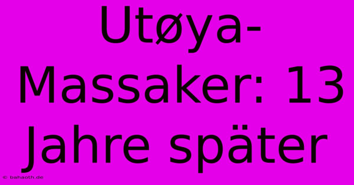 Utøya-Massaker: 13 Jahre Später