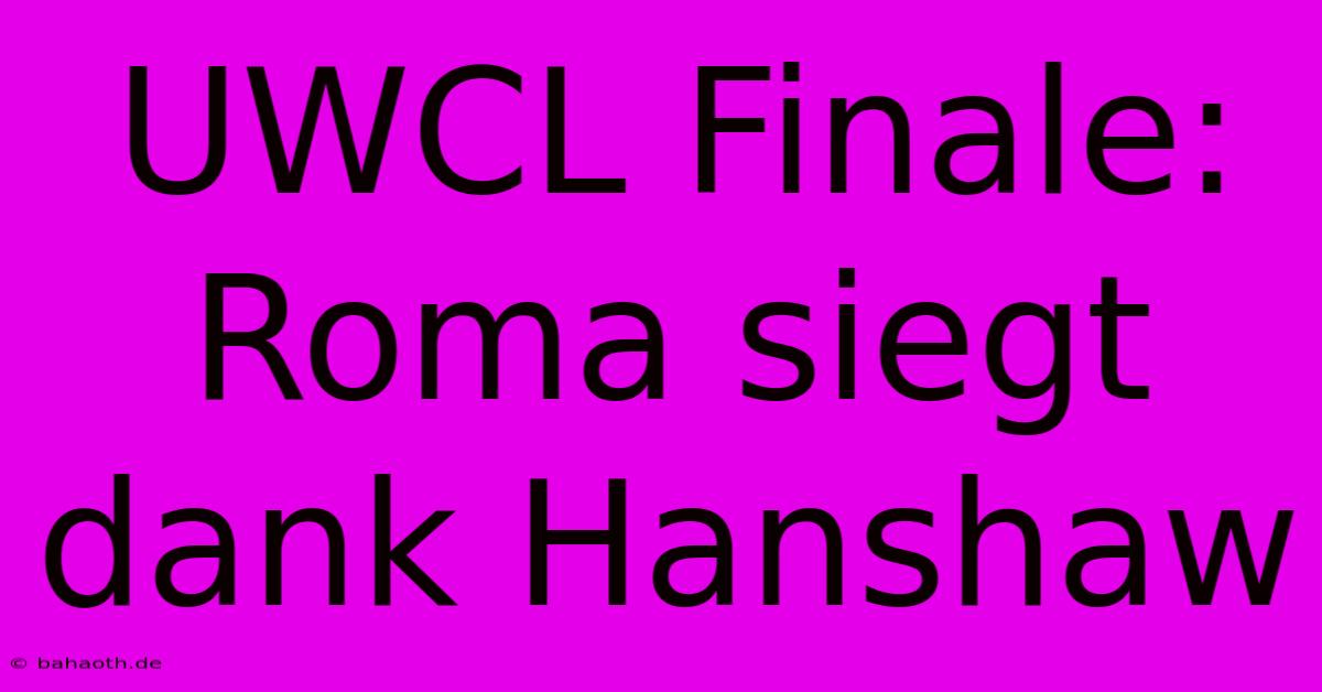 UWCL Finale: Roma Siegt Dank Hanshaw