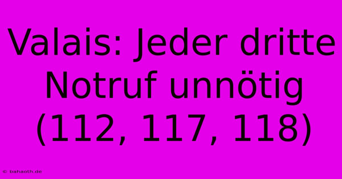 Valais: Jeder Dritte Notruf Unnötig (112, 117, 118)