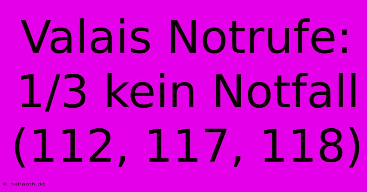 Valais Notrufe:  1/3 Kein Notfall (112, 117, 118)