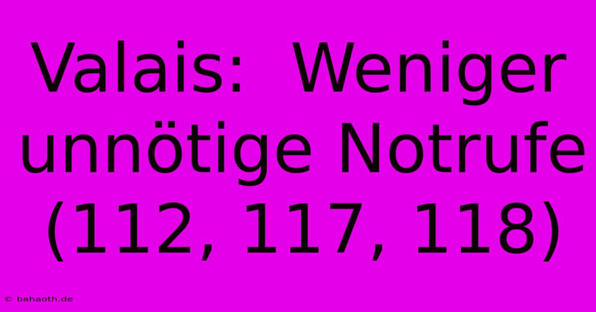 Valais:  Weniger Unnötige Notrufe (112, 117, 118)