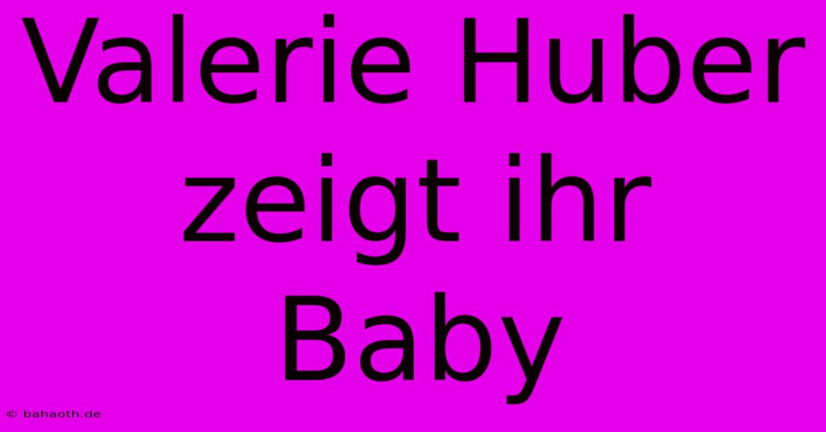 Valerie Huber Zeigt Ihr Baby