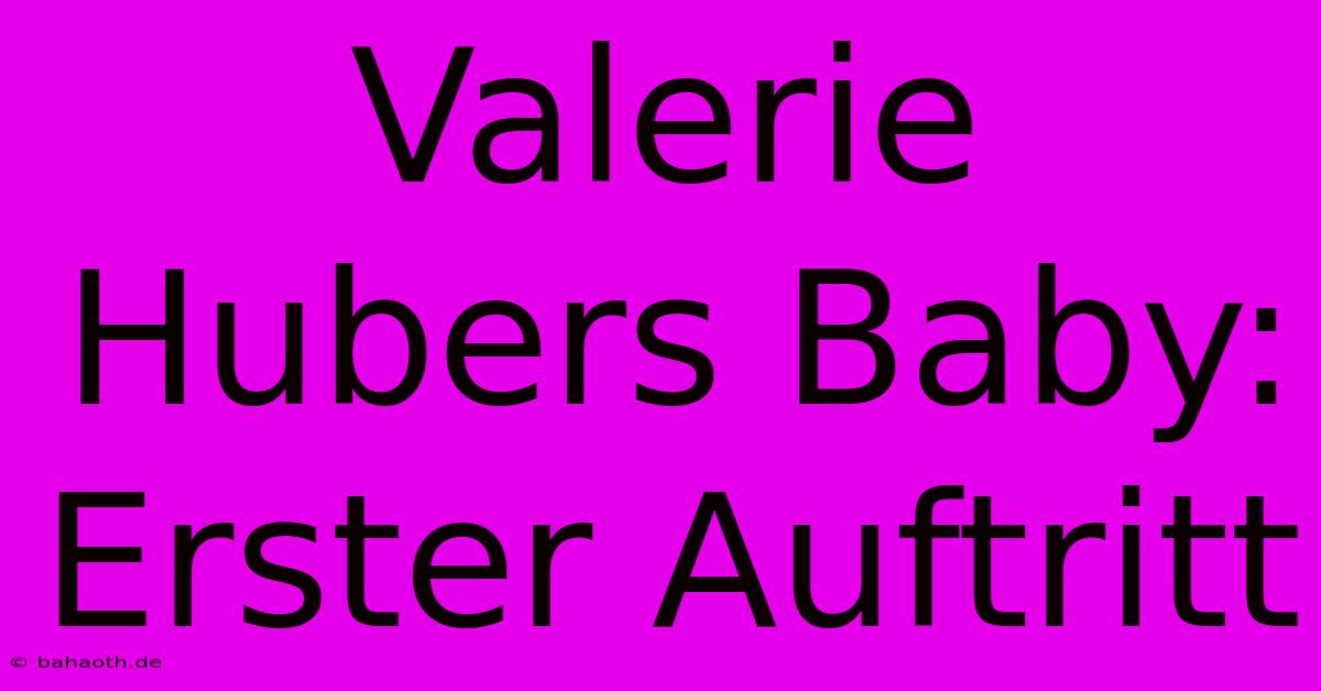 Valerie Hubers Baby: Erster Auftritt