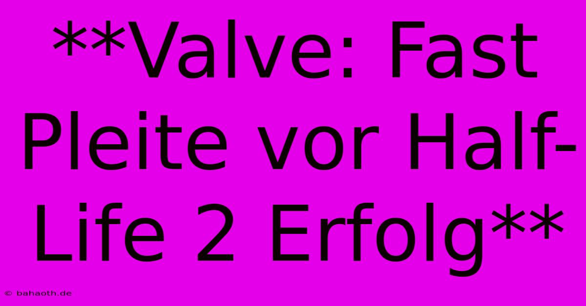 **Valve: Fast Pleite Vor Half-Life 2 Erfolg**