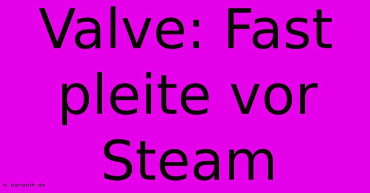 Valve: Fast Pleite Vor Steam