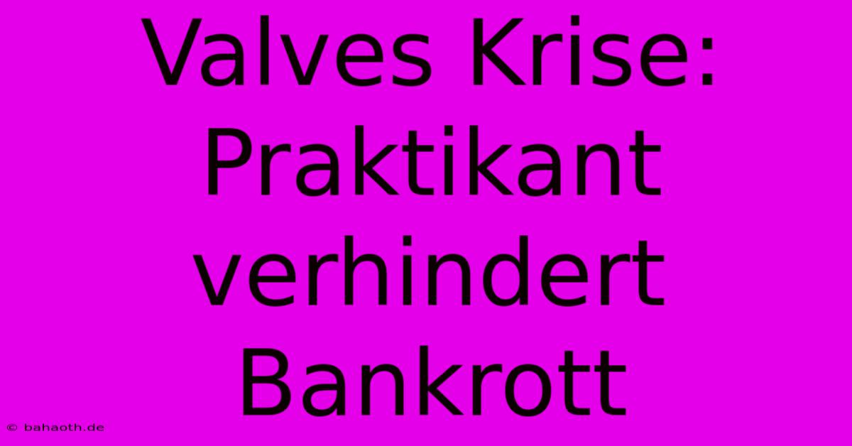 Valves Krise: Praktikant Verhindert Bankrott