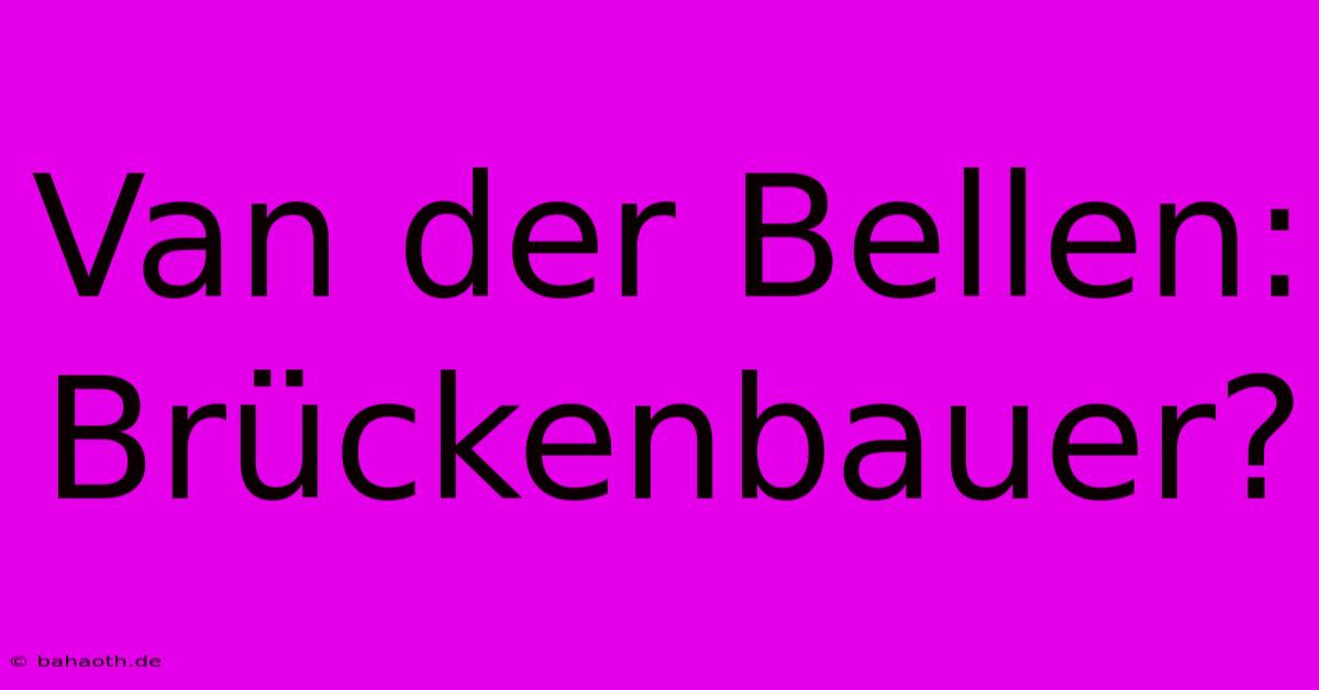 Van Der Bellen: Brückenbauer?