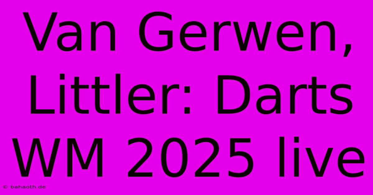 Van Gerwen, Littler: Darts WM 2025 Live