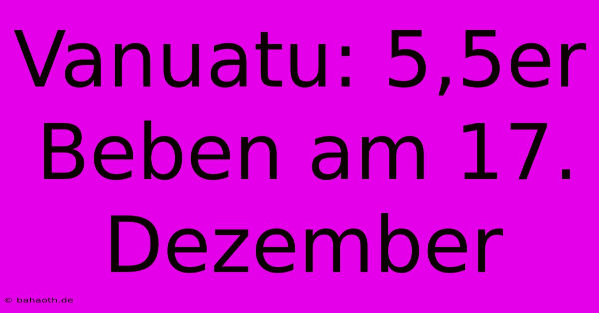 Vanuatu: 5,5er Beben Am 17. Dezember