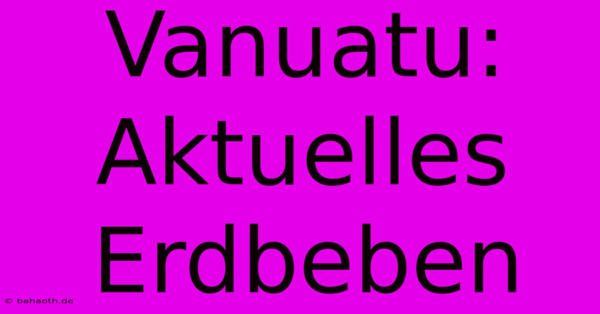 Vanuatu: Aktuelles Erdbeben