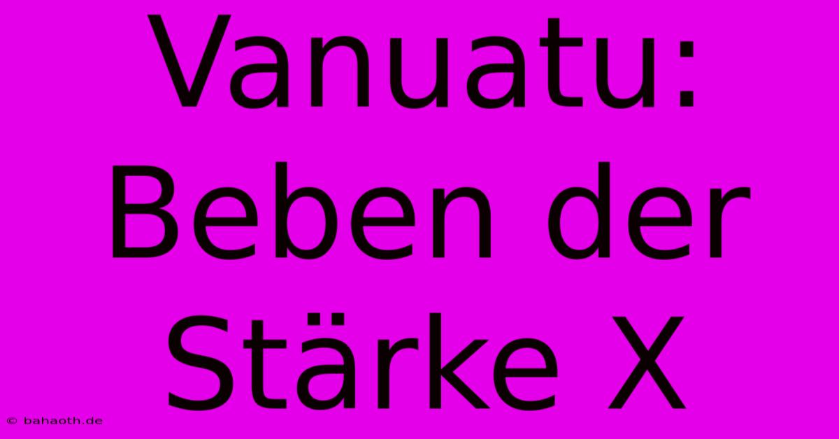 Vanuatu: Beben Der Stärke X