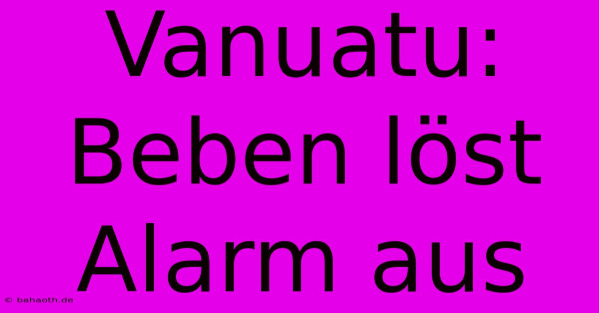 Vanuatu: Beben Löst Alarm Aus