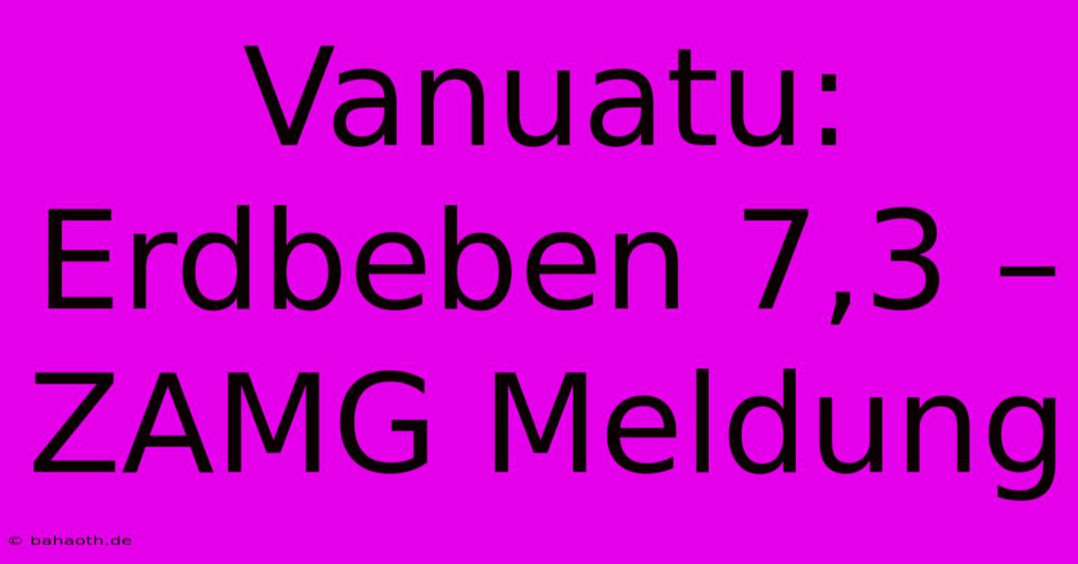 Vanuatu: Erdbeben 7,3 – ZAMG Meldung