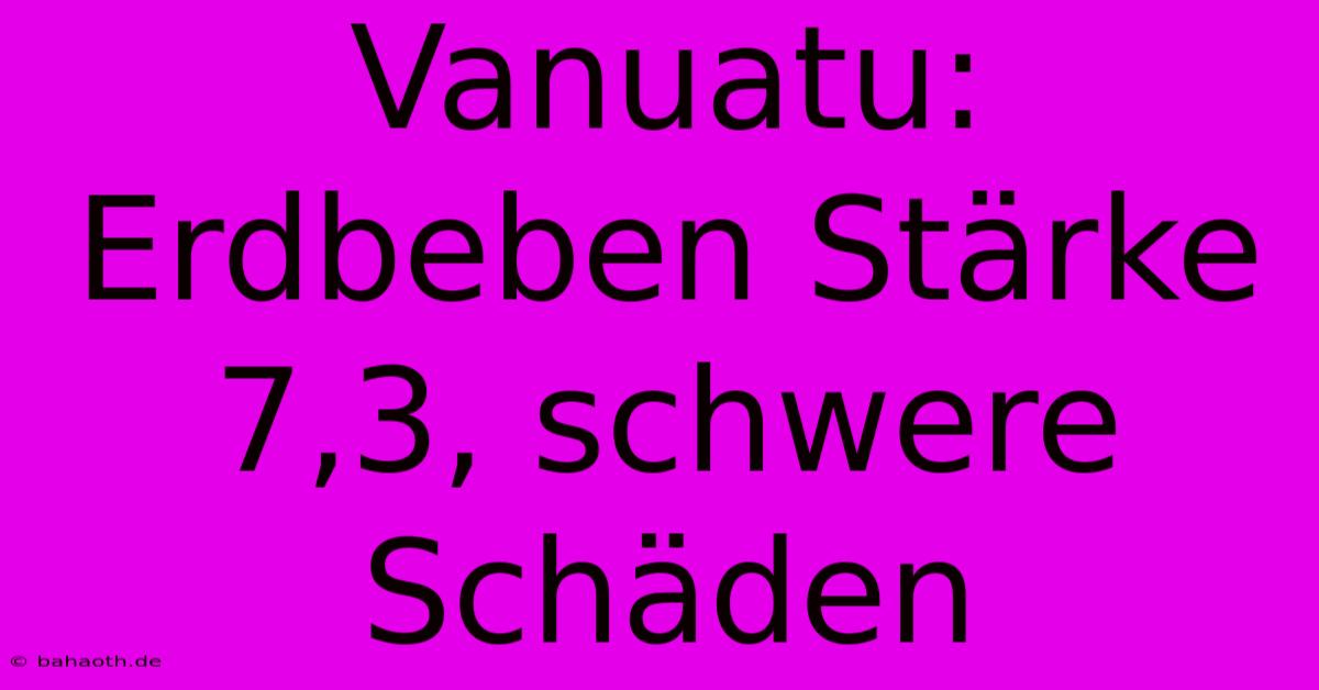 Vanuatu: Erdbeben Stärke 7,3, Schwere Schäden