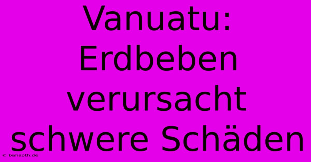 Vanuatu: Erdbeben Verursacht Schwere Schäden