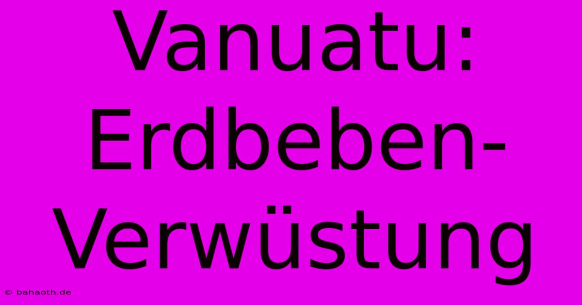 Vanuatu: Erdbeben-Verwüstung