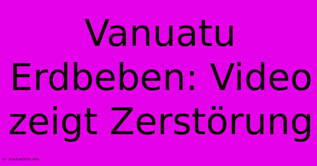 Vanuatu Erdbeben: Video Zeigt Zerstörung