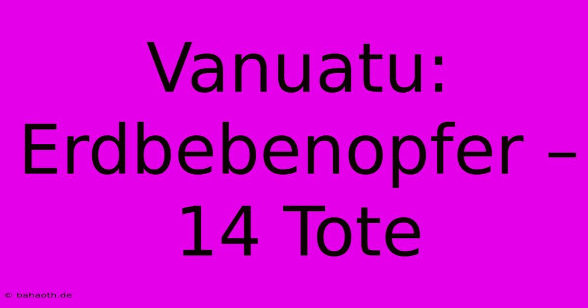 Vanuatu: Erdbebenopfer – 14 Tote