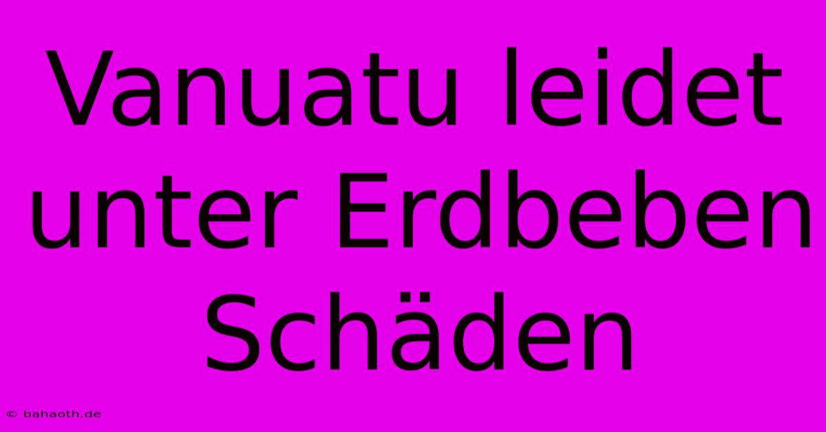 Vanuatu Leidet Unter Erdbeben Schäden