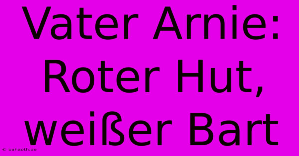 Vater Arnie:  Roter Hut, Weißer Bart