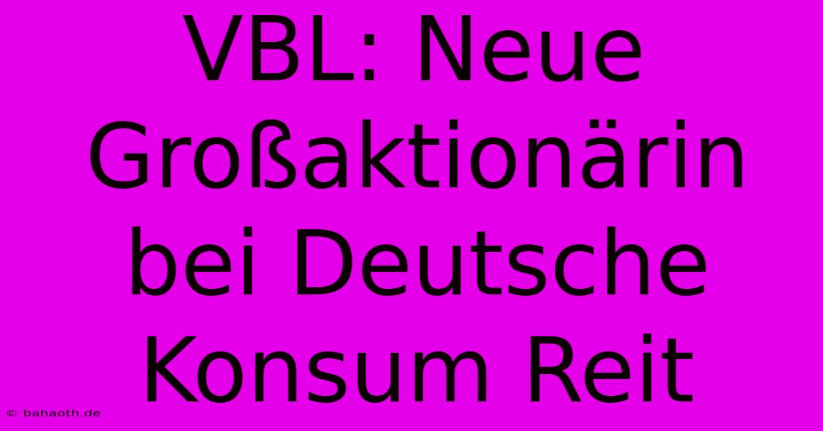 VBL: Neue Großaktionärin Bei Deutsche Konsum Reit