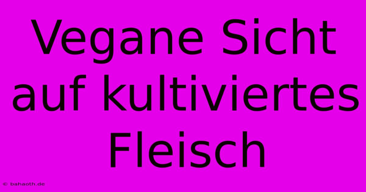 Vegane Sicht Auf Kultiviertes Fleisch