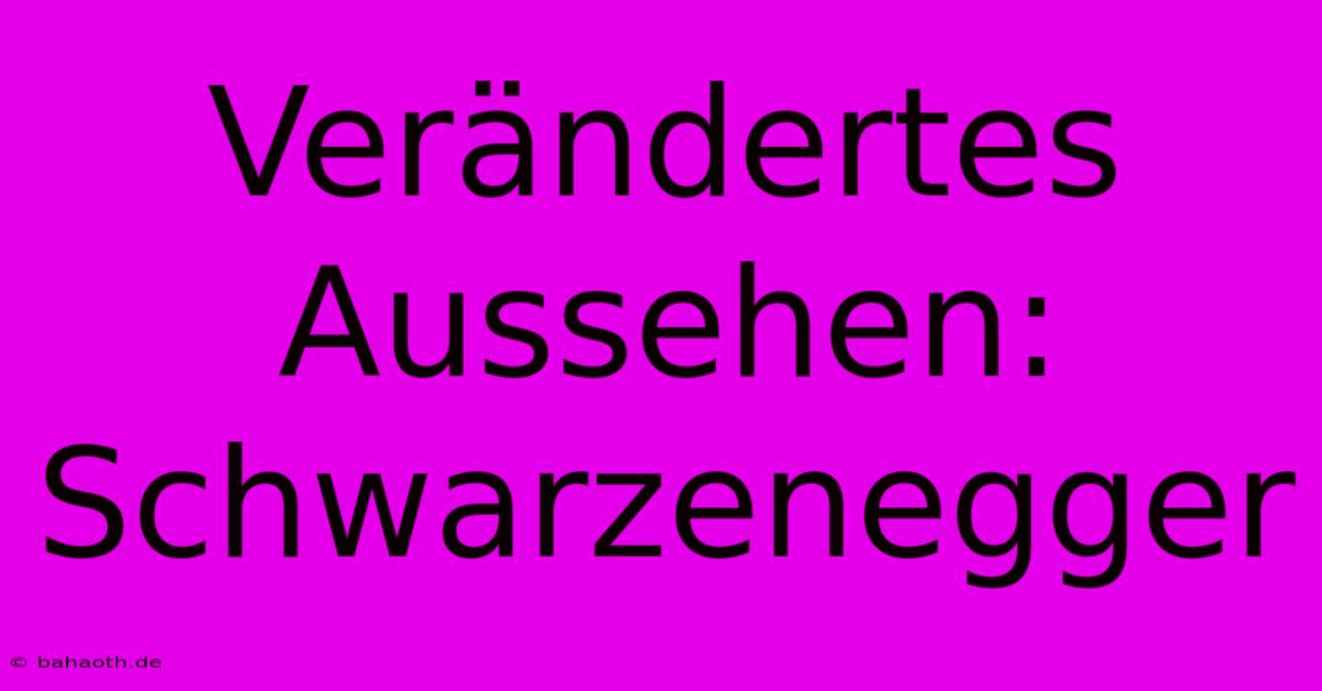 Verändertes Aussehen: Schwarzenegger