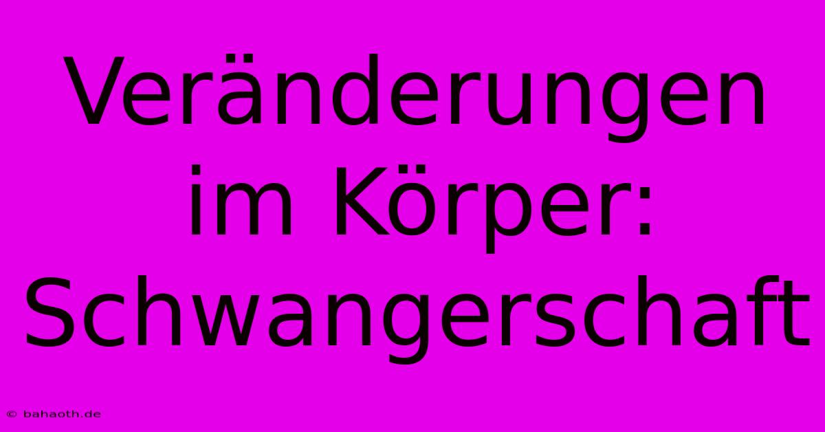 Veränderungen Im Körper: Schwangerschaft