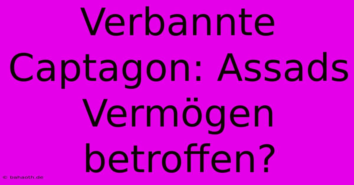 Verbannte Captagon: Assads Vermögen Betroffen?