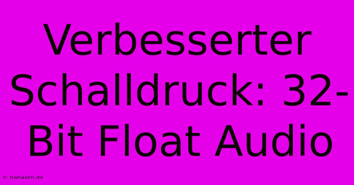 Verbesserter Schalldruck: 32-Bit Float Audio